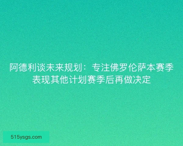 阿德利谈未来规划:专注佛罗伦萨本赛季表现其他计划赛季后再做决定 阿德利谈未来规划:专注佛罗伦萨本赛季表现其他计划赛季后再做决定