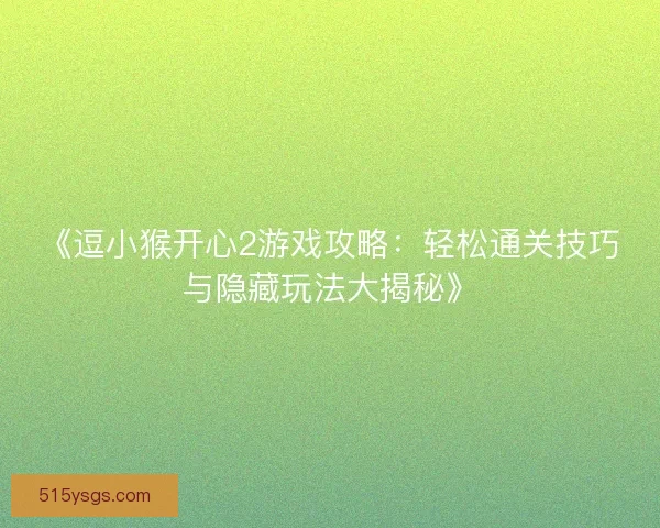 《逗小猴开心2游戏攻略：轻松通关技巧与隐藏玩法大揭秘》