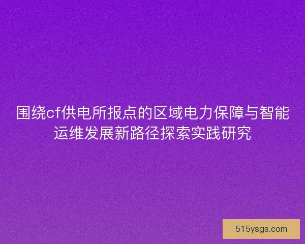 围绕cf供电所报点的区域电力保障与智能运维发展新路径探索实践研究