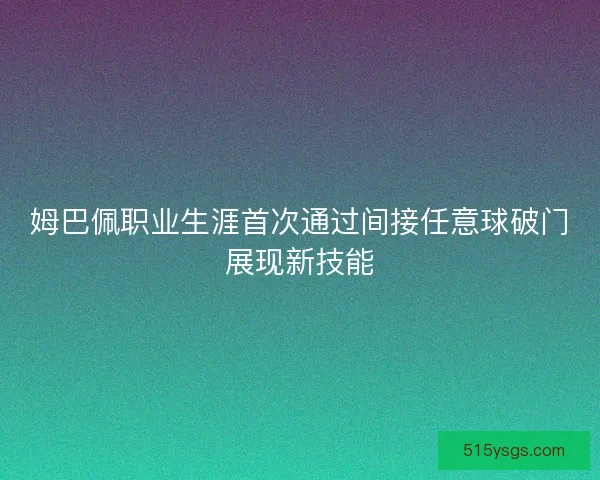 姆巴佩职业生涯首次通过间接任意球破门展现新技能