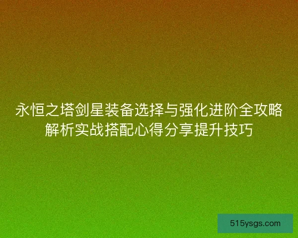永恒之塔剑星装备选择与强化进阶全攻略解析实战搭配心得分享提升技巧