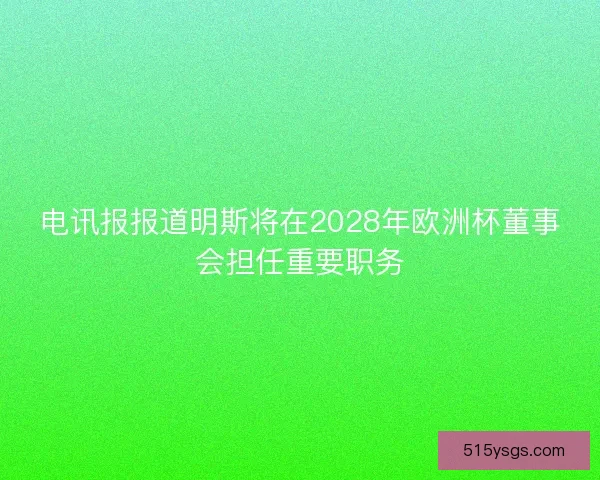 电讯报报道明斯将在2028年欧洲杯董事会担任重要职务