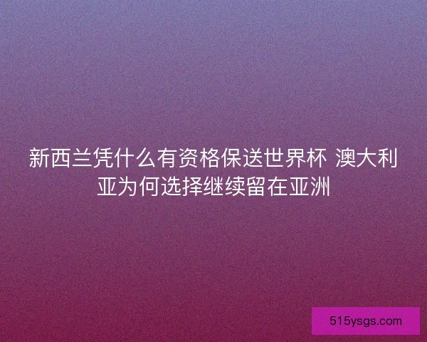 新西兰凭什么有资格保送世界杯 澳大利亚为何选择继续留在亚洲
