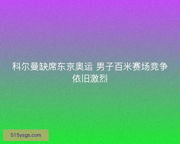 科尔曼缺席东京奥运 男子百米赛场竞争依旧激烈