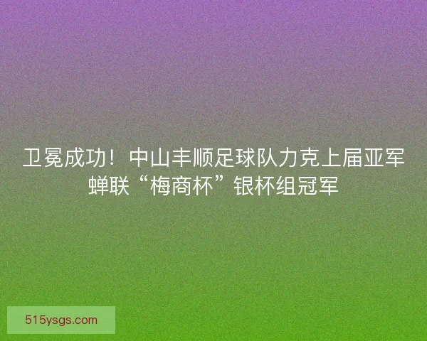 卫冕成功！中山丰顺足球队力克上届亚军蝉联 “梅商杯” 银杯组冠军