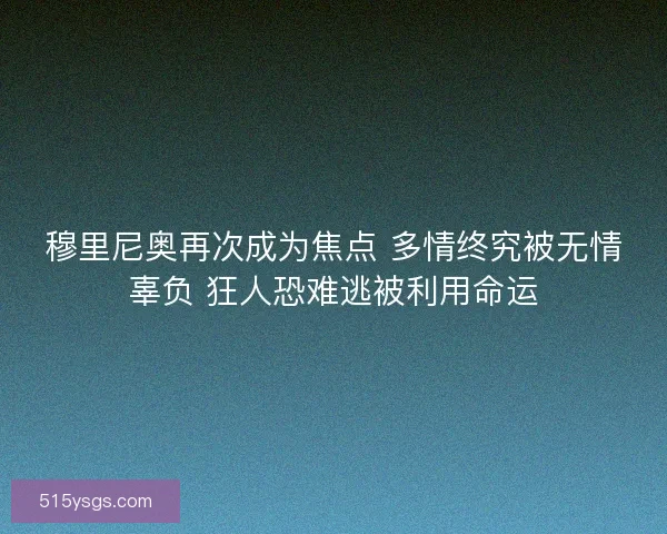 穆里尼奥再次成为焦点 多情终究被无情辜负 狂人恐难逃被利用命运