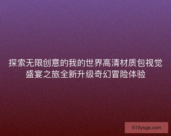 探索无限创意的我的世界高清材质包视觉盛宴之旅全新升级奇幻冒险体验
