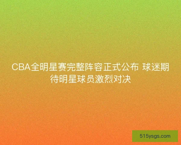 CBA全明星赛完整阵容正式公布 球迷期待明星球员激烈对决