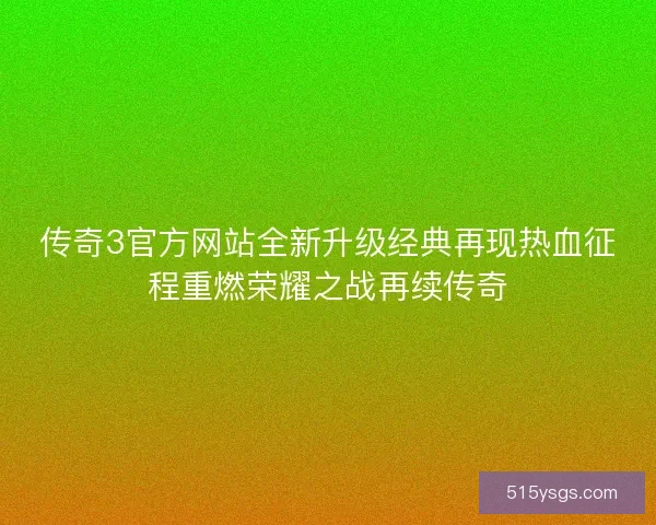 传奇3官方网站全新升级经典再现热血征程重燃荣耀之战再续传奇
